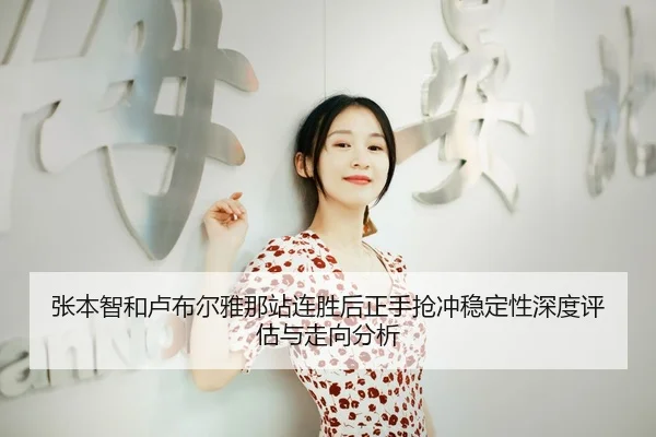 张本智和卢布尔雅那站连胜后正手抢冲稳定性深度评估与走向分析
